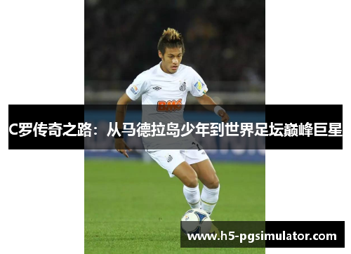 C罗传奇之路：从马德拉岛少年到世界足坛巅峰巨星
