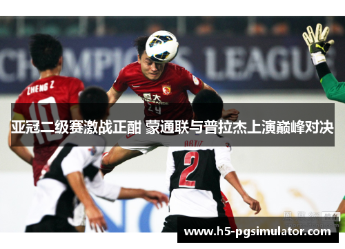 亚冠二级赛激战正酣 蒙通联与普拉杰上演巅峰对决