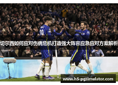 切尔西如何应对伤病危机打造强大阵容应急应对方案解析