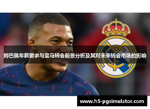 姆巴佩年薪要求与皇马转会前景分析及其对未来转会市场的影响