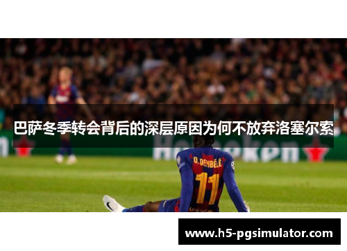 巴萨冬季转会背后的深层原因为何不放弃洛塞尔索