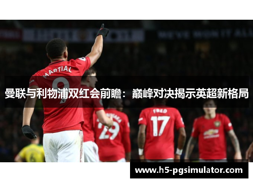 曼联与利物浦双红会前瞻：巅峰对决揭示英超新格局