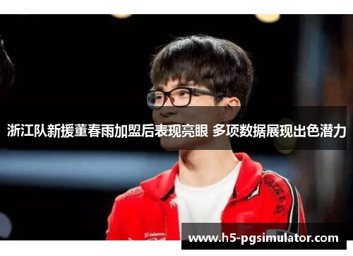 浙江队新援董春雨加盟后表现亮眼 多项数据展现出色潜力