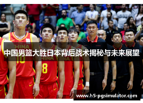 中国男篮大胜日本背后战术揭秘与未来展望