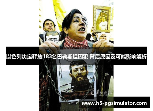 以色列决定释放183名巴勒斯坦囚犯 背后原因及可能影响解析