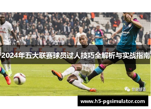 2024年五大联赛球员过人技巧全解析与实战指南