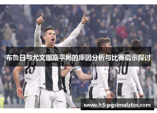 布鲁日与尤文图斯平局的原因分析与比赛启示探讨