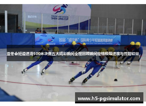亚冬会短道速滑500米决赛五大精彩瞬间全程回顾瞬间定格极限速度与惊险较量