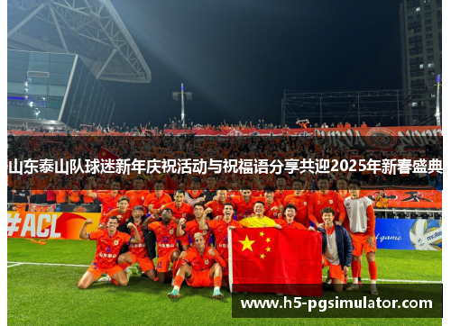 山东泰山队球迷新年庆祝活动与祝福语分享共迎2025年新春盛典
