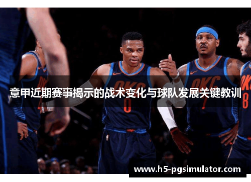 意甲近期赛事揭示的战术变化与球队发展关键教训