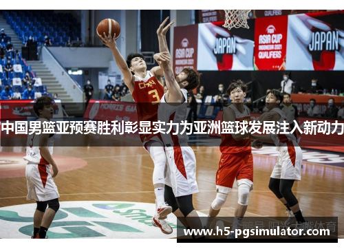 中国男篮亚预赛胜利彰显实力为亚洲篮球发展注入新动力