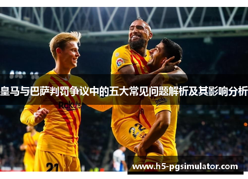 皇马与巴萨判罚争议中的五大常见问题解析及其影响分析