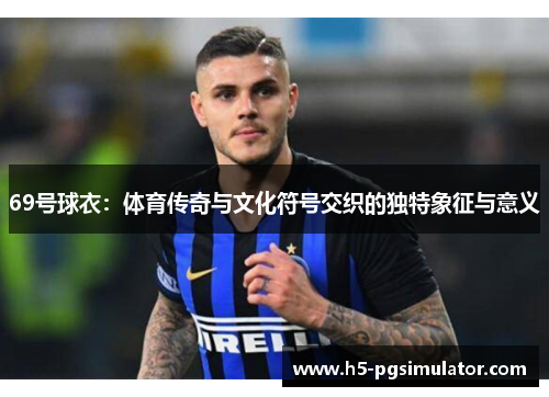 69号球衣：体育传奇与文化符号交织的独特象征与意义