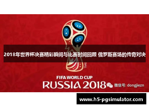 2018年世界杯决赛精彩瞬间与比赛时间回顾 俄罗斯赛场的传奇对决