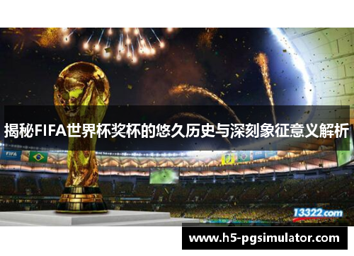 揭秘FIFA世界杯奖杯的悠久历史与深刻象征意义解析