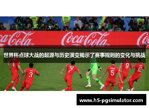 世界杯点球大战的起源与历史演变揭示了赛事规则的变化与挑战