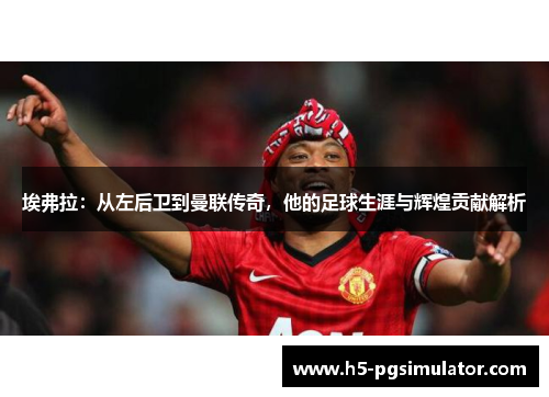 埃弗拉：从左后卫到曼联传奇，他的足球生涯与辉煌贡献解析