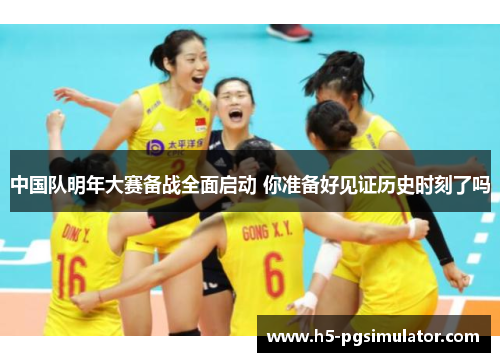 中国队明年大赛备战全面启动 你准备好见证历史时刻了吗