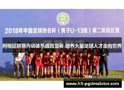 阿根廷联赛青训体系成效显著 培养大量足球人才走向世界