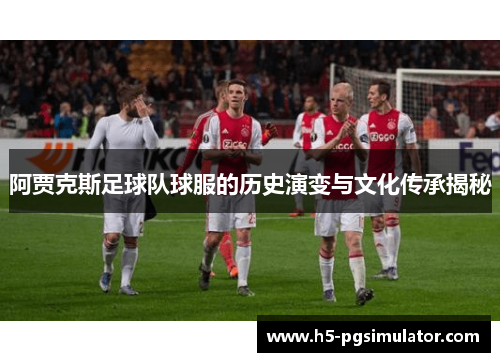 阿贾克斯足球队球服的历史演变与文化传承揭秘
