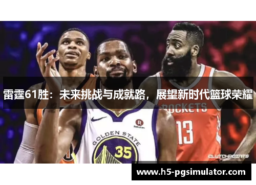 雷霆61胜：未来挑战与成就路，展望新时代篮球荣耀